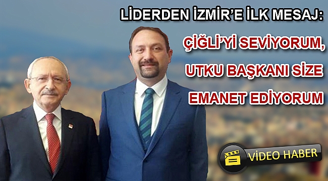 LİDERDEN İZMİR'E İLK MESAJ: ÇİĞLİ'Yİ SEVİYORUM, UTKU BAŞKANI SİZE EMANET EDİYORUM