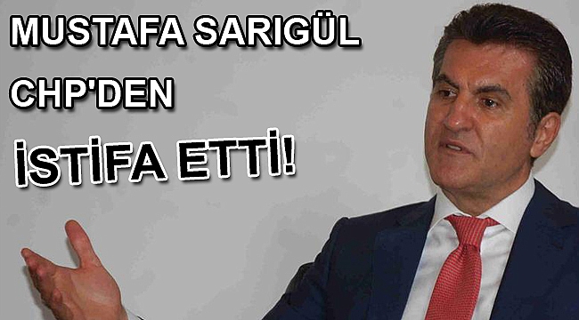 Mustafa Sarıgül CHP'den istifa etti