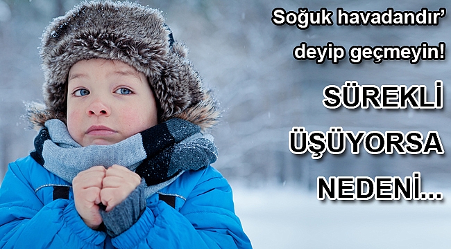 SÜREKLİ ÜŞÜYORSA NEDENİ