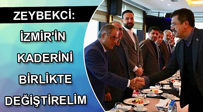 ZEYBEKCİ: İZMİR'İN KADERİNİ BİRLİKTE DEĞİŞTİRELİM