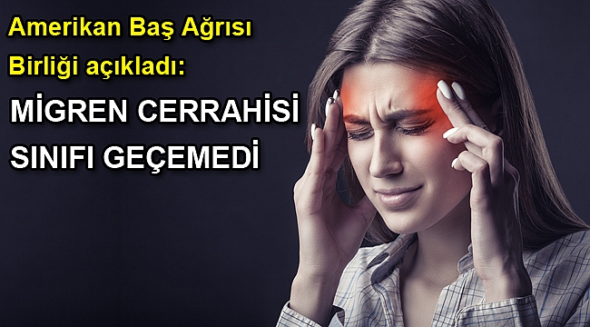 Amerikan Baş Ağrısı Birliği açıkladı: MİGREN CERRAHİSİ SINIFI GEÇEMEDİ