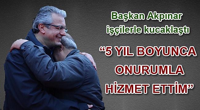Başkan Akpınar işçilerle kucaklaştı