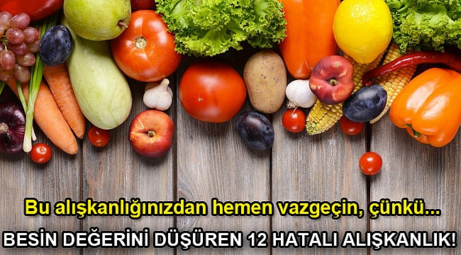 BESİN DEĞERİNİ DÜŞÜREN 12 HATALI ALIŞKANLIK!