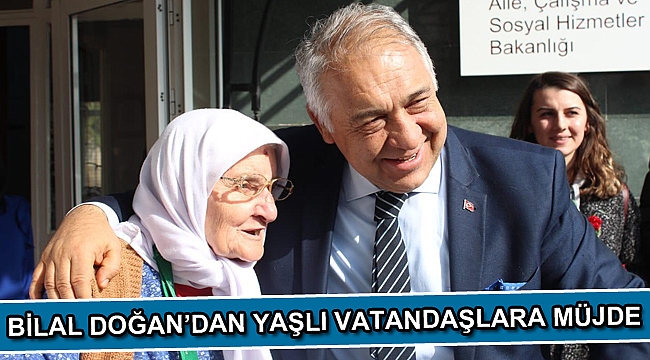 Bilal Doğan'dan Yaşlı Vatandaşlara Müjde