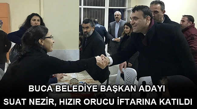 BUCA BELEDİYE BAŞKAN ADAYI SUAT NEZİR, HIZIR ORUCU İFTARINA KATILDI