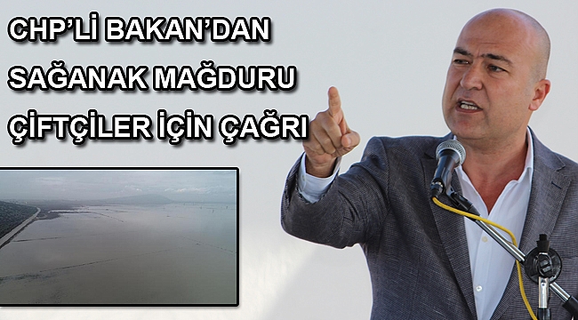 CHP’Lİ BAKAN’DAN SAĞANAK MAĞDURU ÇİFTÇİLER İÇİN ÇAĞRI