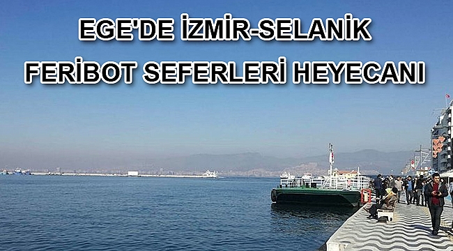 Ege'de, İzmir-Selanik feribot seferleri heyecanı