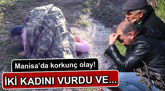 Manisa’da korkunç olay! İki kadını vurdu ve kaçtı...