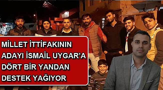 MİLLET İTTİFAKININ ADAYI İSMAİL UYGAR’A DÖRT BİR YANDAN DESTEK YAĞIYOR