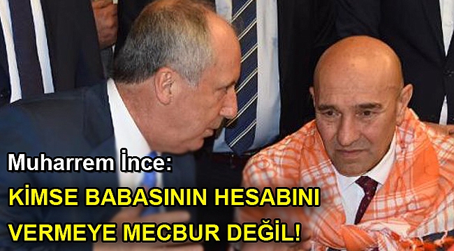Muharrem İnce: Kimse babasının hesabını vermeye mecbur değil