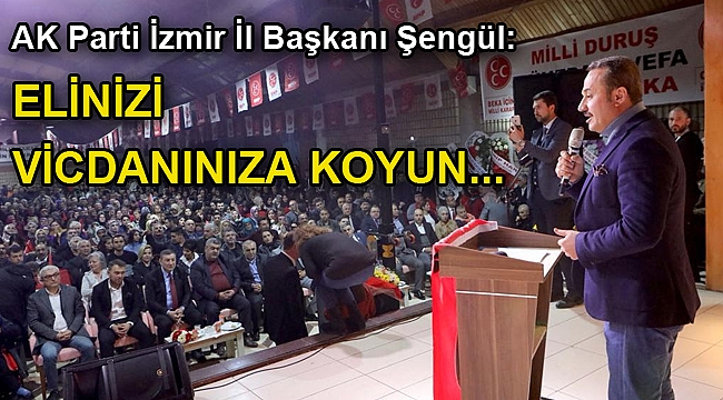 Şengül: “Elinizi vicdanınıza koyun ve laf değil, iş üretene oy verin”