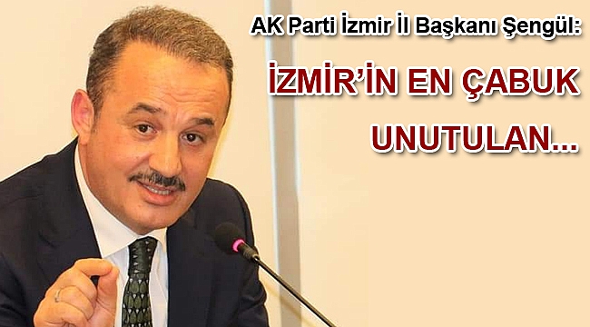 Şengül: “İzmir’in en çabuk unutulan belediye başkanı Aziz Kocaoğlu olacak”
