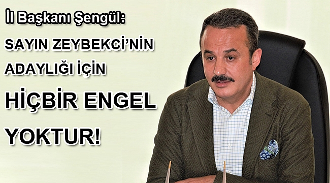 Şengül: Sayın Zeybekci’nin adaylığı için hiçbir engel yok