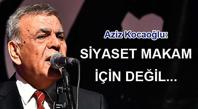 Siyaset makam için değil ülke için yapılır