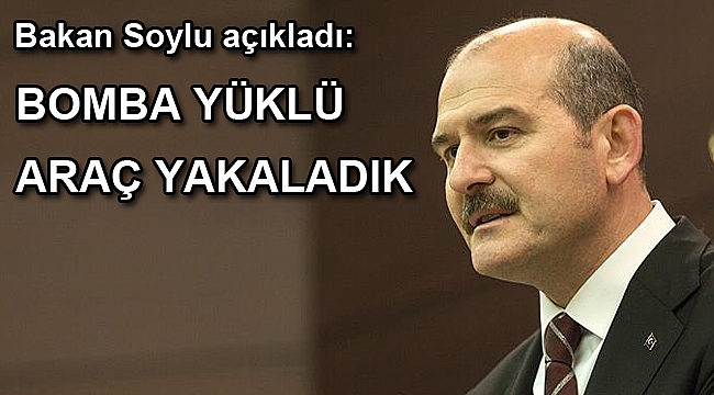 Soylu: Bomba yüklü araç yakaladık