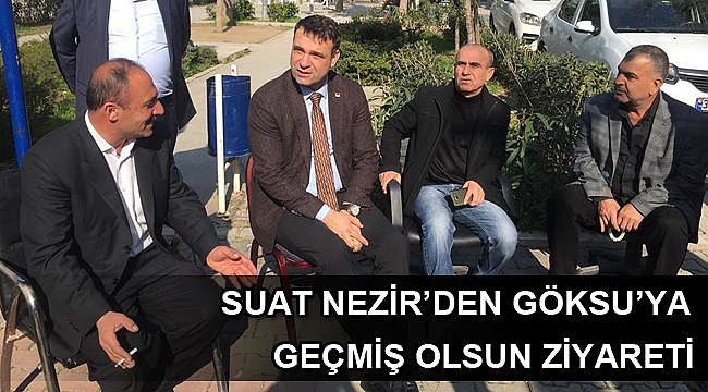 SUAT NEZİR’DEN GÖKSU’YA GEÇMİŞ OLSUN ZİYARETİ