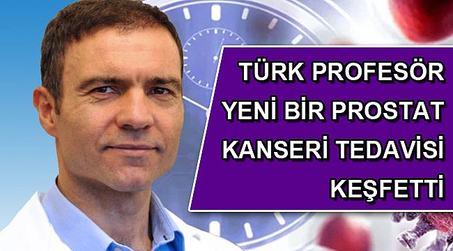 TÜRK PROFESÖR YENİ BİR PROSTAT KANSERİ TEDAVİSİ KEŞFETTİ