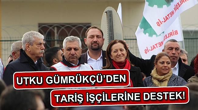 Utku Gümrükçü'den TARİŞ İşçilerine Destek!