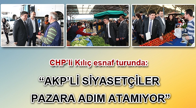 CHP’li Kılıç esnaf turunda: “AKP’li siyasetçiler pazara adım atamıyor”