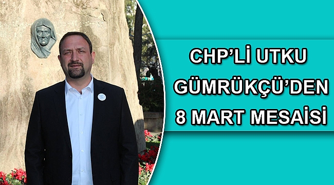 CHP’Lİ UTKU GÜMRÜKÇÜ’DEN 8 MART MESAİSİ