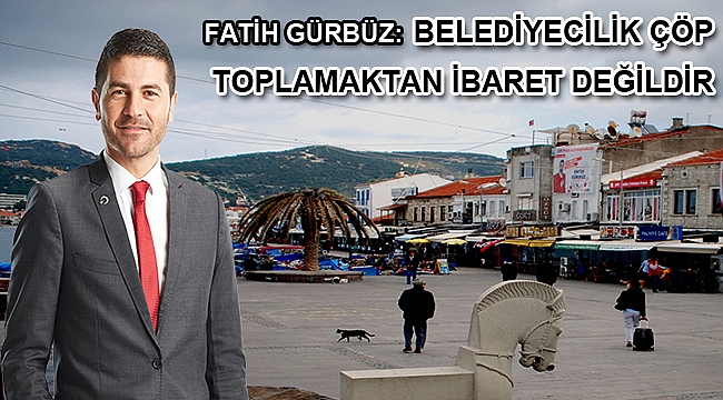 Fatih Gürbüz: Belediyecilik çöp toplamaktan ibaret değildir
