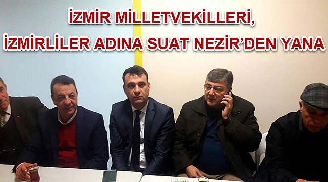 İZMİR MİLLETVEKİLLERİ, İZMİRLİLER ADINA SUAT NEZİR’DEN YANA