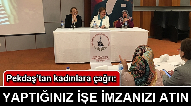 Pekdaş’tan kadınlara çağrı: Yaptığınız işe imzanızı atın