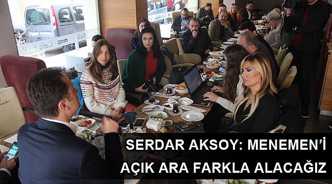 SERDAR AKSOY: MENEMEN’İ AÇIK ARA FARKLA ALACAĞIZ