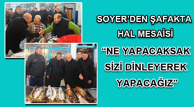 SOYER’DEN ŞAFAKTA HAL MESAİSİ