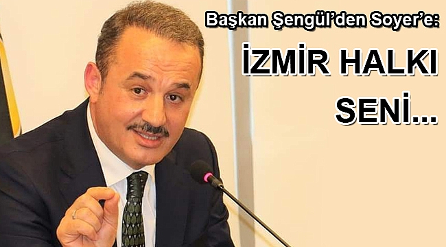 Başkan Şengül’den Soyer’e: “İzmir halkı seni...