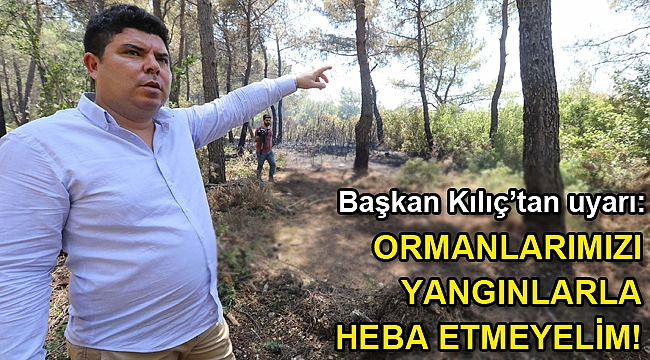 Başkan Kılıç’tan uyarı: Ormanlarımızı yangınlarla heba etmeyelim