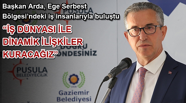 Başkan Arda, Ege Serbest Bölgesi’ndeki iş insanlarıyla buluştu