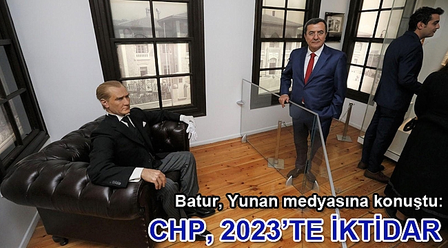 Batur, Yunan medyasına konuştu: CHP, 2023’te iktidar