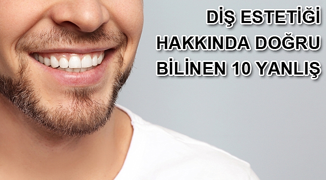 DİŞ ESTETİĞİ HAKKINDA DOĞRU BİLİNEN 10 YANLIŞ