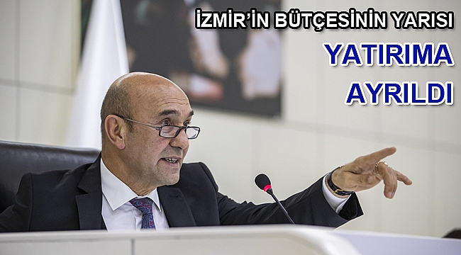 İzmir’in bütçesinin yarısı yatırıma ayrıldı
