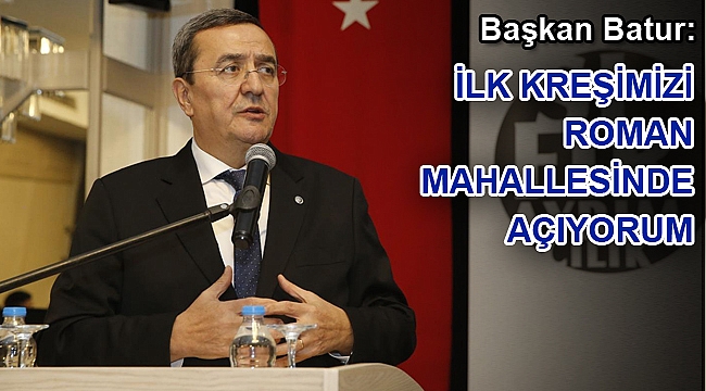 Başkan Batur: ilk kreşimizi Roman mahallesinde açıyorum