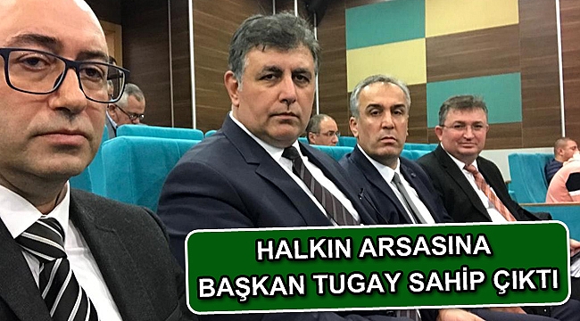 Halkın arsasına Başkan Tugay sahip çıktı