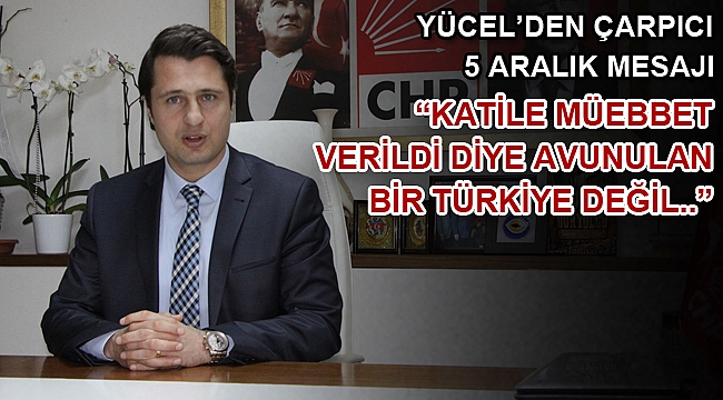 YÜCEL’DEN ÇARPICI 5 ARALIK MESAJI