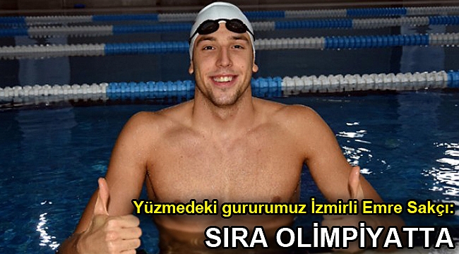 Yüzmedeki gururumuz Emre Sakçı: Sıra olimpiyatta