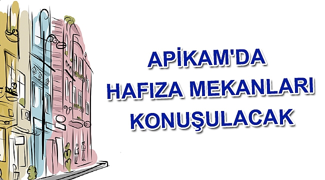 APİKAM'da hafıza mekânları konuşulacak