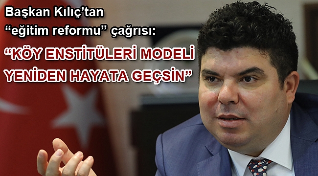 Başkan Kılıç kapanışının yıl dönümünde “Köy Enstitüsü” çağrısı yaptı