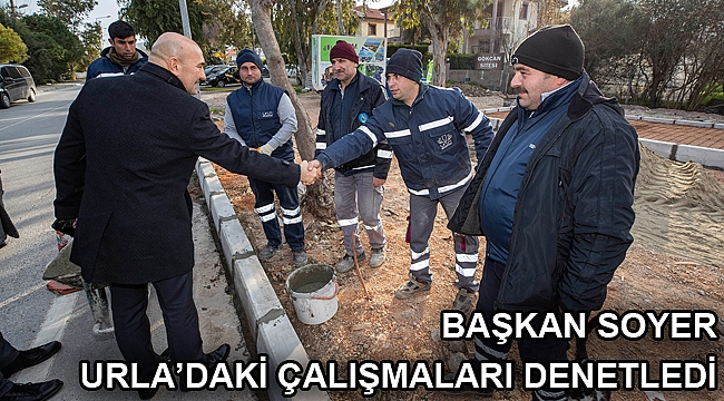 Başkan Soyer Urla’daki çalışmaları denetledi