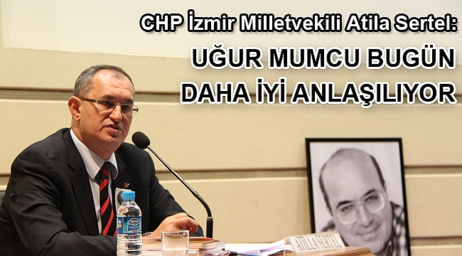 CHP İzmir Milletvekili Atila Sertel: Uğur Mumcu bugün daha iyi anlaşılıyor