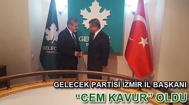 GELECEK PARTİSİ İZMİR İL BAŞKANI “CEM KAVUR” OLDU