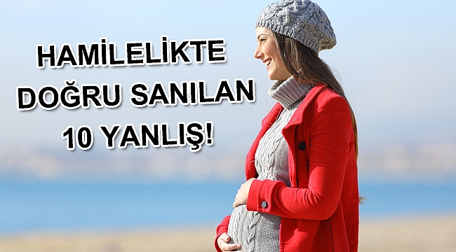 HAMİLELİKTE DOĞRU SANILAN 10 YANLIŞ!