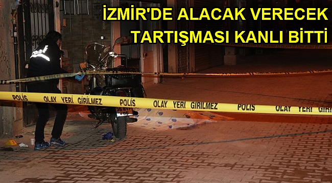 İzmir'de alacak verecek tartışması kanlı bitti