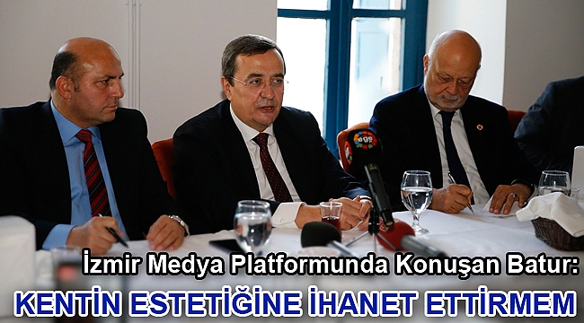 İzmir Medya Platformunda Konuşan Batur: Kentin Estetiğine İhanet Ettirmem