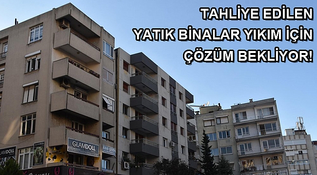 Tahliye edilen yatık binalar yıkım için çözüm bekliyor!