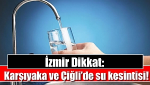 İzmir Dikkat: Karşıyaka ve Çiğli'de su kesintisi