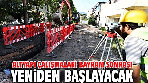 Altyapı çalışmaları bayram sonrası yeniden başlayacak
